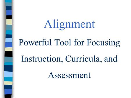 Alignment Powerful Tool for Focusing Instruction, Curricula, and Assessment.