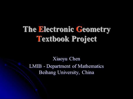 The Electronic Geometry Textbook Project Xiaoyu Chen LMIB - Department of Mathematics Beihang University, China.