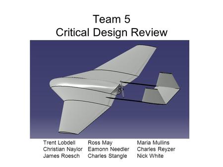Team 5 Critical Design Review Trent Lobdell Ross May Maria Mullins Christian Naylor Eamonn Needler Charles Reyzer James Roesch Charles Stangle Nick White.