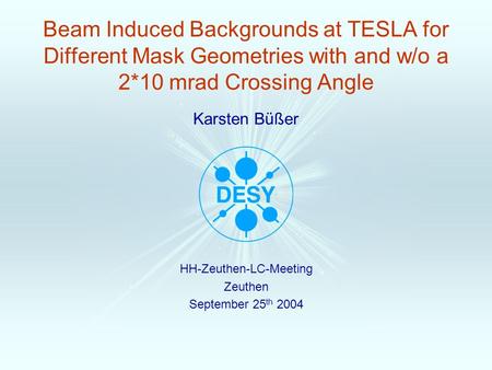 Karsten Büßer Beam Induced Backgrounds at TESLA for Different Mask Geometries with and w/o a 2*10 mrad Crossing Angle HH-Zeuthen-LC-Meeting Zeuthen September.