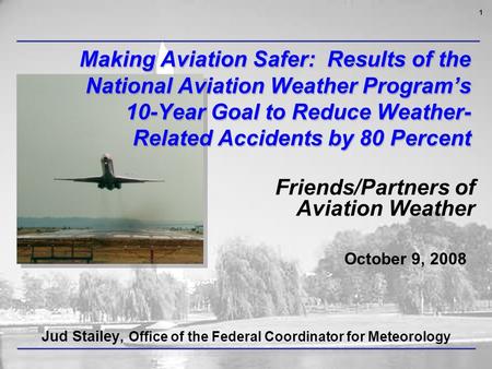 1 Making Aviation Safer: Results of the National Aviation Weather Program’s 10-Year Goal to Reduce Weather- Related Accidents by 80 Percent Jud Stailey,