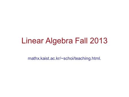 Linear Algebra Fall 2013 mathx.kaist.ac.kr/~schoi/teaching.html.