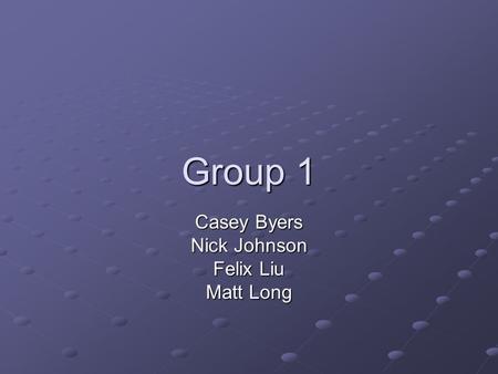 Group 1 Casey Byers Nick Johnson Felix Liu Matt Long.