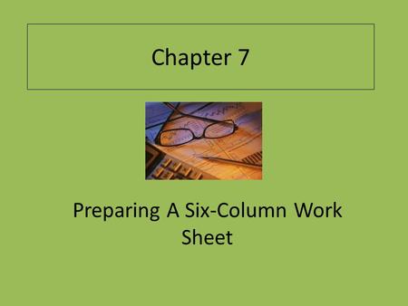 Chapter 7 Preparing A Six-Column Work Sheet. Learning Objectives Explain the purpose of the work sheet. Describe the parts of a six-column work sheet.