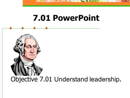 7.01 PowerPoint Objective 7.01 Understand leadership.