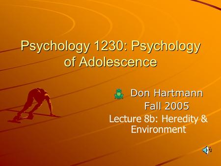 1 Psychology 1230: Psychology of Adolescence Don Hartmann Fall 2005 Lecture 8b: Heredity & Environment.