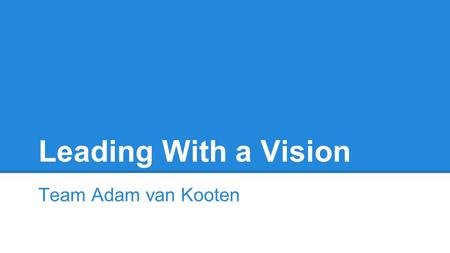 Leading With a Vision Team Adam van Kooten.