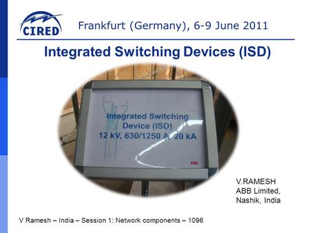 Frankfurt (Germany), 6-9 June 2011 V Ramesh – India – Session 1: Network components – 1096 Integrated Switching Devices (ISD) V.RAMESH ABB Limited, Nashik,
