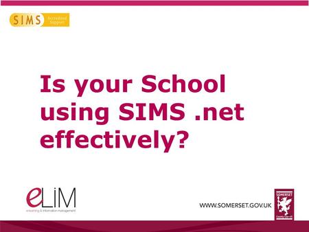 1 Is your School using SIMS.net effectively?. SIMS.net Your School’s Information Management System Helping Heads, Teachers and Staff in the Office and.