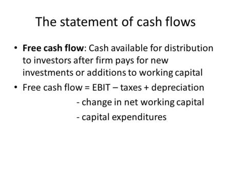 The statement of cash flows Free cash flow: Cash available for distribution to investors after firm pays for new investments or additions to working capital.