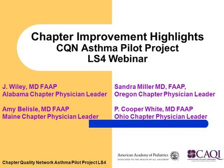 Chapter Quality Network Asthma Pilot Project LS4 Chapter Improvement Highlights CQN Asthma Pilot Project LS4 Webinar J. Wiley, MD FAAP Alabama Chapter.