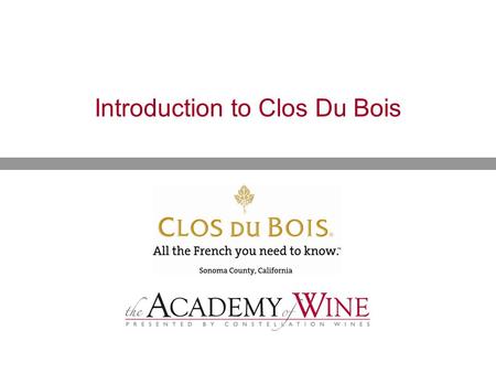 Introduction to Clos Du Bois.  History of Clos Du Bois  The Sonoma Wine Growing Region  Our Distinguished Portfolio Presentation Overview.