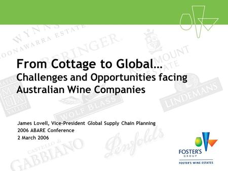 From Cottage to Global… Challenges and Opportunities facing Australian Wine Companies James Lovell, Vice-President Global Supply Chain Planning 2006 ABARE.