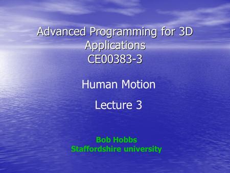 Advanced Programming for 3D Applications CE00383-3 Bob Hobbs Staffordshire university Human Motion Lecture 3.