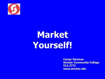 Market Yourself! Career Services Sinclair Community College 512.2772 www.sinclair.edu.