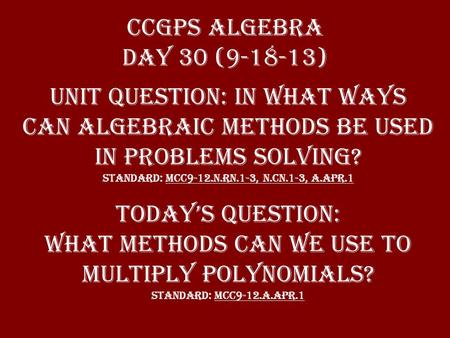 CCGPS Algebra Day 30 (9-18-13) UNIT QUESTION: In what ways can algebraic methods be used in problems solving? Standard: MCC9-12.N.RN.1-3, N.CN.1-3, A.APR.1.