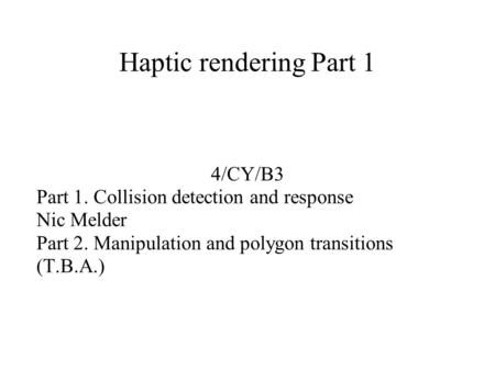 Haptic rendering Part 1 4/CY/B3 Part 1. Collision detection and response Nic Melder Part 2. Manipulation and polygon transitions (T.B.A.)