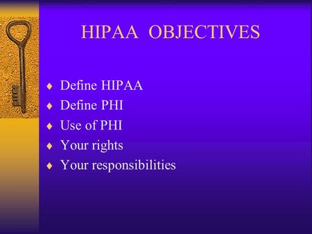 HIPAA OBJECTIVES  Define HIPAA  Define PHI  Use of PHI  Your rights  Your responsibilities.