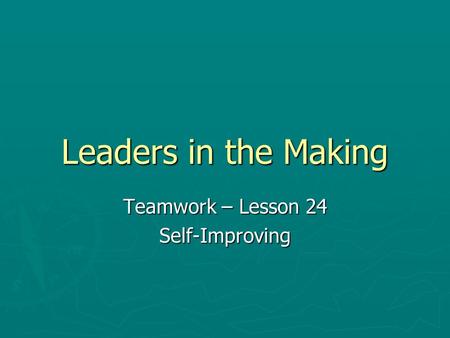 Leaders in the Making Teamwork – Lesson 24 Self-Improving.