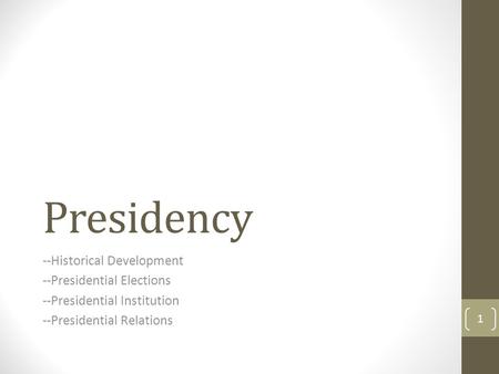 Presidency --Historical Development --Presidential Elections --Presidential Institution --Presidential Relations 1.