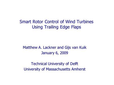 Smart Rotor Control of Wind Turbines Using Trailing Edge Flaps Matthew A. Lackner and Gijs van Kuik January 6, 2009 Technical University of Delft University.