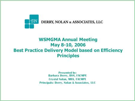 WSMGMA Annual Meeting May 8-10, 2006 Best Practice Delivery Model based on Efficiency Principles Presented by: Barbara Derry, BSN, FACMPE Crystal Nolan,