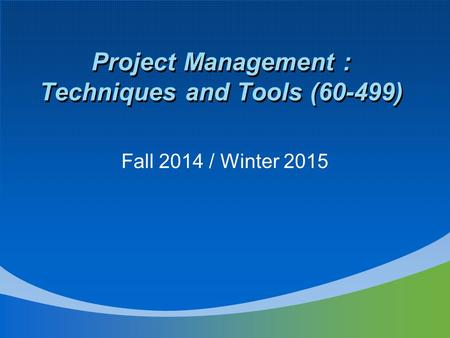 Project Management : Techniques and Tools (60-499) Fall 2014 / Winter 2015.