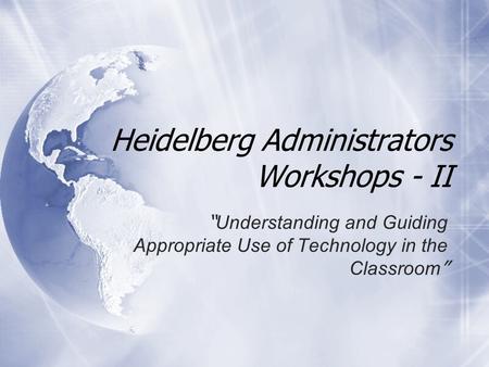 Heidelberg Administrators Workshops - II “ Understanding and Guiding Appropriate Use of Technology in the Classroom ”