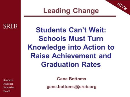 Southern Regional Education Board HSTW Students Can’t Wait: Schools Must Turn Knowledge into Action to Raise Achievement and Graduation Rates Gene Bottoms.