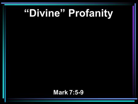 “Divine” Profanity Mark 7:5-9. 5 Then the Pharisees and scribes asked Him, Why do Your disciples not walk according to the tradition of the elders, but.