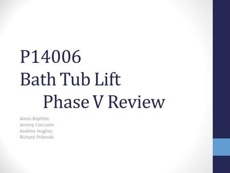 P14006 Bath Tub Lift Phase V Review Amos Baptiste Jeremy Czeczulin Andrew Hughes Richard Prilenski.