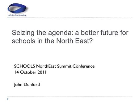 Seizing the agenda: a better future for schools in the North East? SCHOOLS NorthEast Summit Conference 14 October 2011 John Dunford.