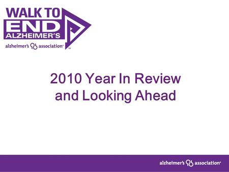 2010 Year In Review and Looking Ahead. Memory Walk 2010 590 walks nationwide 283,000 participants –6% growth 33,000 teams –7% growth $42.2 million total.