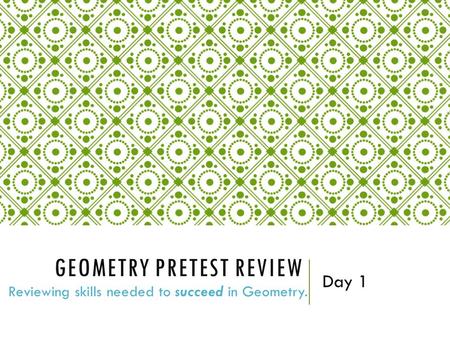GEOMETRY PRETEST REVIEW Reviewing skills needed to succeed in Geometry. Day 1.