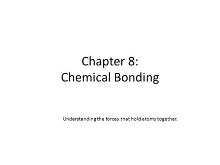Chapter 8: Chemical Bonding Understanding the forces that hold atoms together.