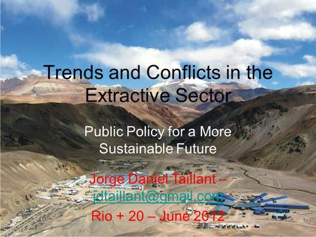 Trends and Conflicts in the Extractive Sector Public Policy for a More Sustainable Future Jorge Daniel Taillant –