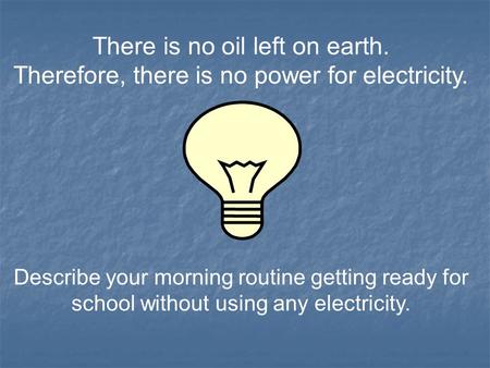 There is no oil left on earth. Therefore, there is no power for electricity. Describe your morning routine getting ready for school without using any electricity.