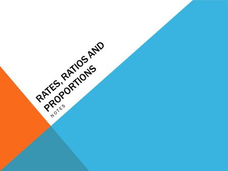 RATES, RATIOS AND PROPORTIONS NOTES. DEFINITIONS A ratio is a relationship between two numbers of the same kind. A proportion is a name given to two ratios.