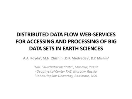 DISTRIBUTED DATA FLOW WEB-SERVICES FOR ACCESSING AND PROCESSING OF BIG DATA SETS IN EARTH SCIENCES A.A. Poyda 1, M.N. Zhizhin 1, D.P. Medvedev 2, D.Y.