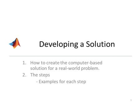 Developing a Solution How to create the computer-based solution for a real-world problem. The steps - Examples for each step.