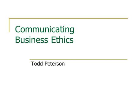 Communicating Business Ethics Todd Peterson. Problem For a company to maintain an ethical integrity, it is necessary to ensure that it communicates to.