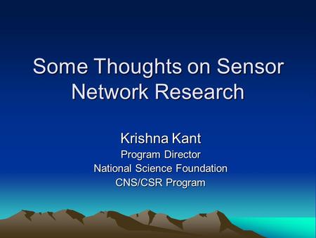Some Thoughts on Sensor Network Research Krishna Kant Program Director National Science Foundation CNS/CSR Program.