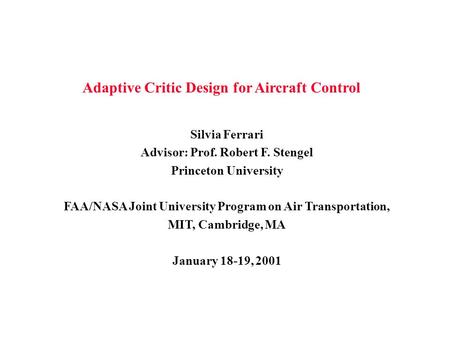 Adaptive Critic Design for Aircraft Control Silvia Ferrari Advisor: Prof. Robert F. Stengel Princeton University FAA/NASA Joint University Program on Air.