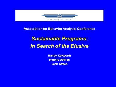 Association for Behavior Analysis Conference Sustainable Programs: In Search of the Elusive Randy Keyworth Ronnie Detrich Jack States.