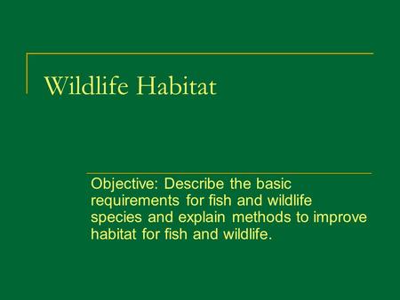 Wildlife Habitat Objective: Describe the basic requirements for fish and wildlife species and explain methods to improve habitat for fish and wildlife.