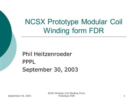 September 30, 2003 NCSX Modular Coil Winding Form Prototype FDR1 NCSX Prototype Modular Coil Winding form FDR Phil Heitzenroeder PPPL September 30, 2003.