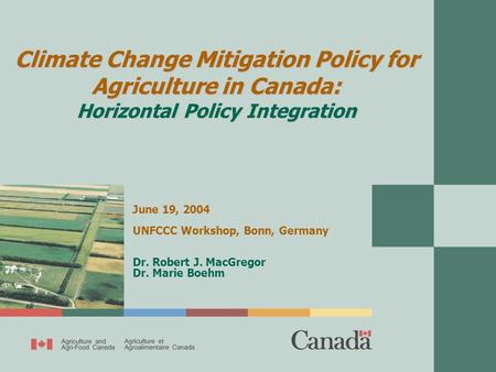 Climate Change Mitigation Policy for Agriculture in Canada: Horizontal Policy Integration June 19, 2004 UNFCCC Workshop, Bonn, Germany Dr. Robert J. MacGregor.
