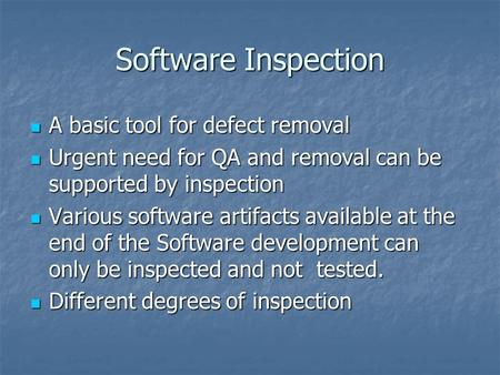 Software Inspection A basic tool for defect removal A basic tool for defect removal Urgent need for QA and removal can be supported by inspection Urgent.