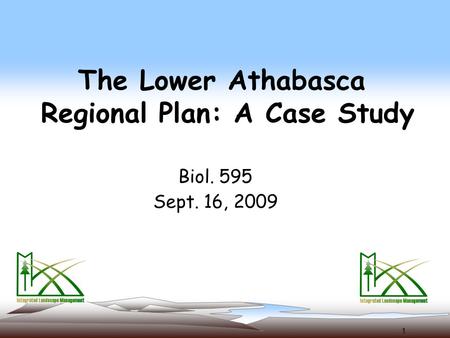 1 The Lower Athabasca Regional Plan: A Case Study Biol. 595 Sept. 16, 2009.