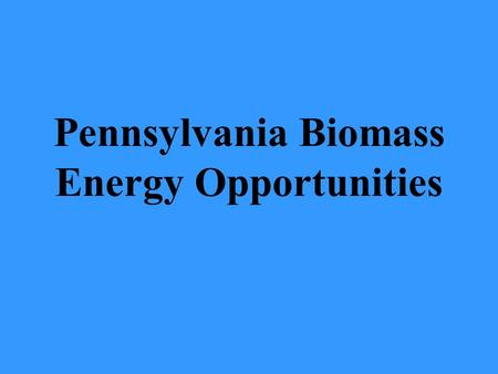 Pennsylvania Biomass Energy Opportunities. Co-firing Biomass with Coal The opportunity to burn biomass with coal to produce electricity is better in PA.
